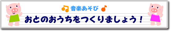 音楽あそび・おとのおうちをつくりましょう！